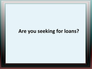 Are you seeking for loans?
 