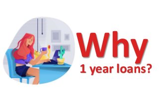 Why1 year loans?
 