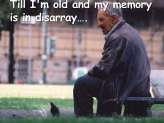 Till I'm old and my memory is in disarray….