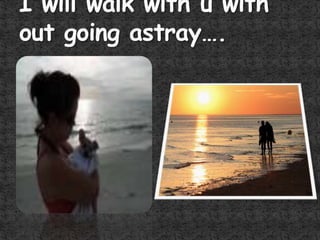 I will walk with u with out going astray….