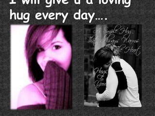 I will give u a loving hug every day….