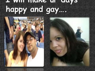 I will make ur days happy and gay….