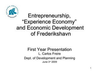 Entrepreneurship,  “Experience Economy”  and Economic Development  of Frederikshavn First Year Presentation L. Carlos Freire Dept. of Development and Planning June 3 rd  2009 
