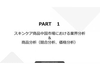Copyright©FindJapan.inc.All rights reserved
PART １
スキンケア商品中国市場における業界分析
&
商品分析（競合分析、価格分析）
 