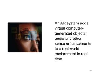 4
An AR system adds
virtual computer-
generated objects,
audio and other
sense enhancements
to a real-world
enviornment in...