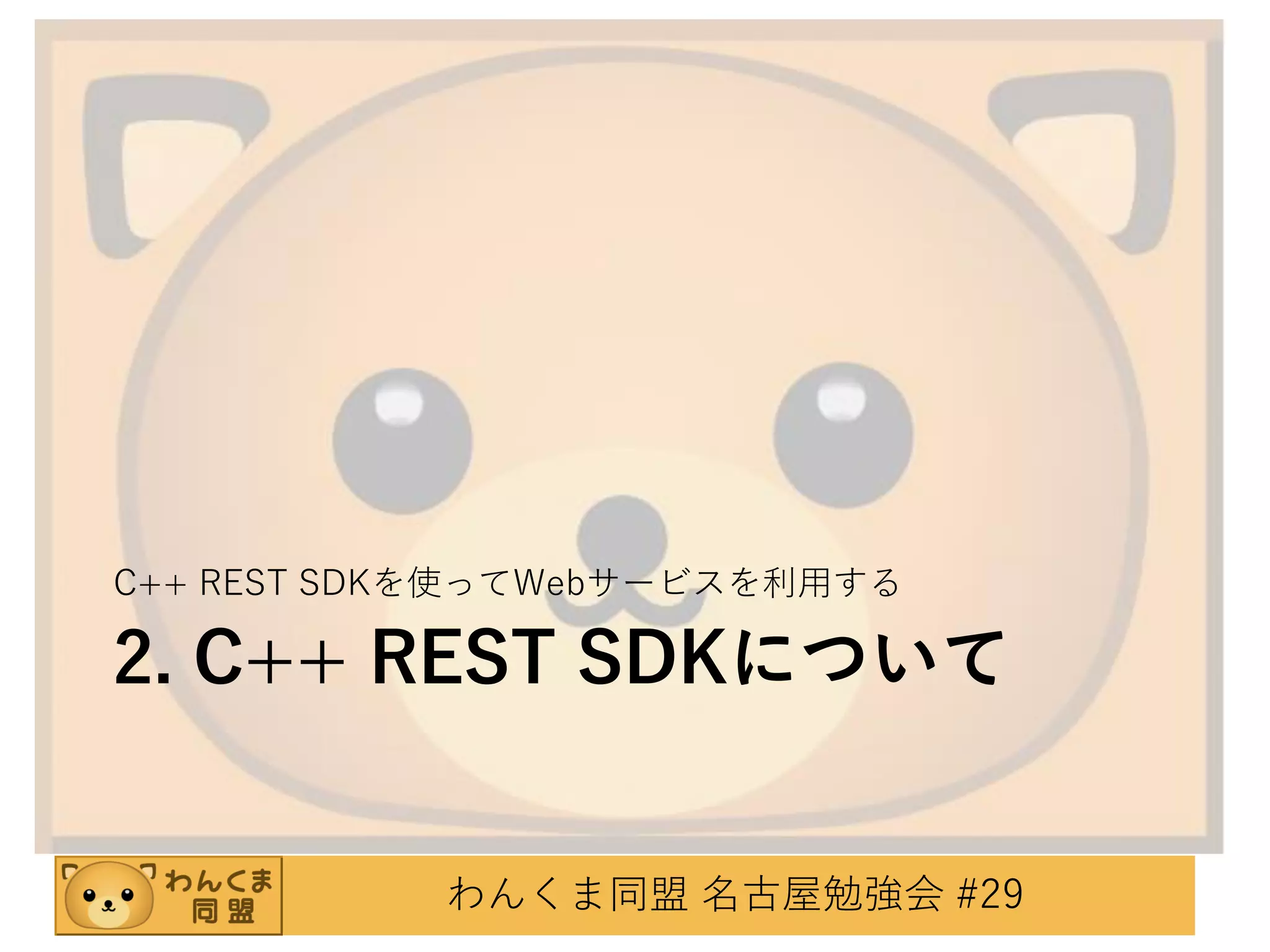 C++ REST SDKを使ってWebサービスを利用する

2. C++ REST SDKについて

わんくま同盟 名古屋勉強会 #29

 