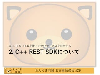 C++ REST SDKを使ってWebサービスを利用する

2. C++ REST SDKについて

わんくま同盟 名古屋勉強会 #29

 