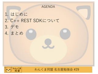 AGENDA

1.
2.
3.
4.

はじめに
C++ REST SDKについて
デモ
まとめ

わんくま同盟 名古屋勉強会 #29

 