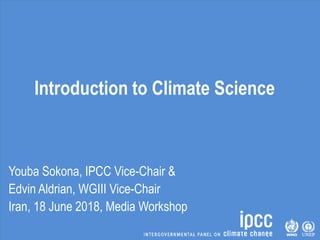Introduction to Climate Science
Youba Sokona, IPCC Vice-Chair &
Edvin Aldrian, WGIII Vice-Chair
Iran, 18 June 2018, Media Workshop
 
