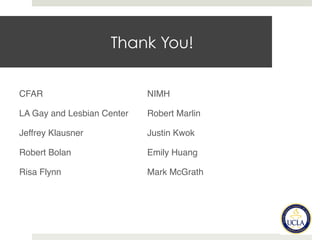 Thank You!
CFAR NIMH
LA Gay and Lesbian Center Robert Marlin
Jeffrey Klausner Justin Kwok
Robert Bolan Emily Huang
Risa Flynn Mark McGrath
 