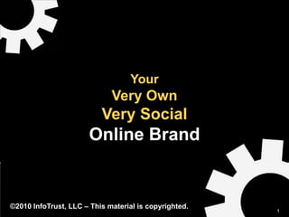 Your
                             Very Own
                          Very Social
                       Online Brand


©2010 InfoTrust, LLC – This material is copyrighted.
                                                       1
 