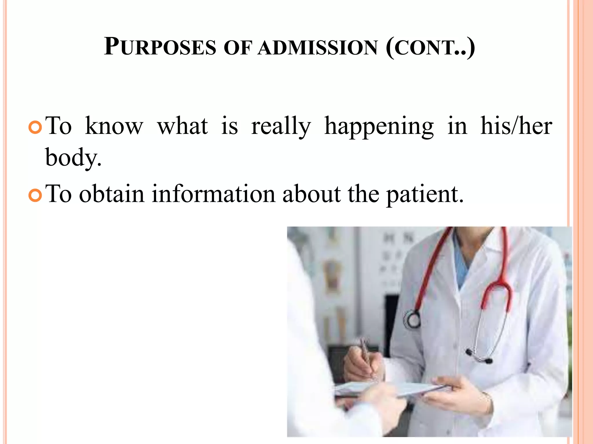 PURPOSES OF ADMISSION (CONT..)
To know what is really happening in his/her
body.
To obtain information about the patient.
 