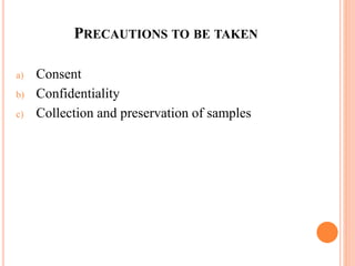 PRECAUTIONS TO BE TAKEN
a) Consent
b) Confidentiality
c) Collection and preservation of samples
 