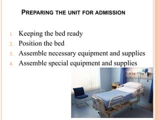 PREPARING THE UNIT FOR ADMISSION
1. Keeping the bed ready
2. Position the bed
3. Assemble necessary equipment and supplies
4. Assemble special equipment and supplies
 