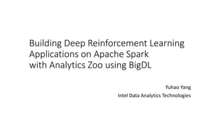 Building Deep Reinforcement Learning
Applications on Apache Spark
with Analytics Zoo using BigDL
Yuhao Yang
Intel Data Analytics Technologies
 