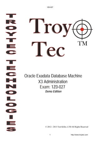 Oracle Exadata Database Machine
X3 Administration
Demo Edition
© 2012 - 2013 Test Killer, LTD All Rights Reserved
Exam: 1Z0-027
1Z0-027
1 http://www.troytec.com
 