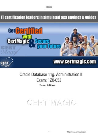 CCCEEERRRTTT MMMAAAGGGIIICCC
Oracle Database 11g: Administration II
Exam: 1Z0-053
Demo Edition
1Z0-053
1 http://www.certmagic.com
 