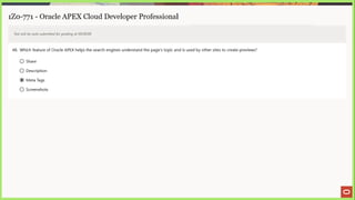 1Z0-771 - Oracle APEX Cloud Developer Professional
Test will be auto submitted for grading at 00:00:00
48. Which feature of Oracle APEX helps the search engines understand the page's topic and is used by other sites to create previews?
©) Share
© Description
@ Meta Tags
©) Screenshots
 