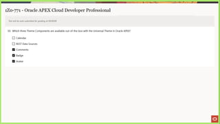 1Z0-771 - Oracle APEX Cloud Developer Professional
Test will be auto submitted for grading at 00:00:00
50. Which three Theme Components are available out-of-the-box with the Universal Theme in Oracle APEX?
(_) Calendar
_) REST Data Sources
Comments
Badge
Avatar
 