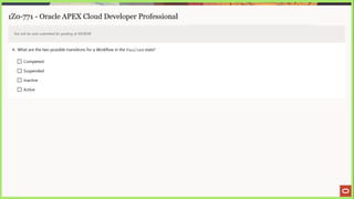 1Z0-771 - Oracle APEX Cloud Developer Professional
Test will be auto submitted for grading at 00:00:00
4. What are the two possible transitions for a Workflow in the Faulted state?
(_) Completed
(J Suspended
_] Inactive
[_] Active
 