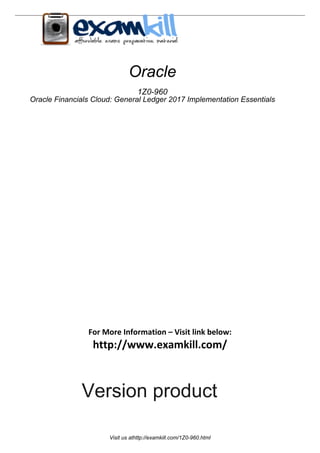 For More Information – Visit link below:
http://www.examkill.com/
Version product
Oracle
1Z0-960
Oracle Financials Cloud: General Ledger 2017 Implementation Essentials
Visit us athttp://examkill.com/1Z0-960.html
 