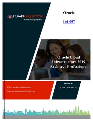 Oracle
1z0-997
Oracle Cloud
Infrastructure 2019
Architect Professional
Web: www.dumpscollection.com
Email: support@dumpscollection.com
Version: 4.4
[ Total Questions: 53]
 