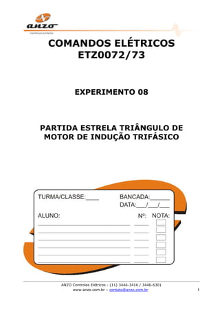 ANZO Controles Elétricos - (11) 3446-3416 / 3446-6301
www.anzo.com.br – contato@anzo.com.br 1
COMANDOS ELÉTRICOS
ETZ0072/73
EXPERIMENTO 08
PARTIDA ESTRELA TRIÂNGULO DE
MOTOR DE INDUÇÃO TRIFÁSICO
 