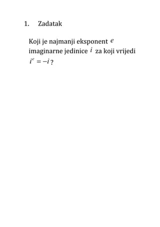 1. Zadatak
Koji je najmanji eksponent e
imaginarne jedinice i za koji vrijedi
e
i i  ?
 