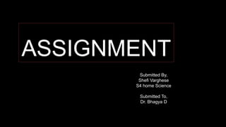 ASSIGNMENT
Submitted By,
Shefi Varghese
S4 home Science
Submitted To,
Dr. Bhagya D
 