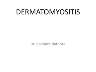 DERMATOMYOSITIS
Dr Upendra Rathore
 