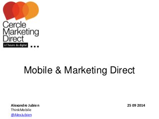 Mobile & Marketing Direct 
Alexandre Jubien 25 09 2014 
ThinkMobile 
@AlexJubien 
 