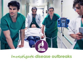 Investigate disease outbreaks
 