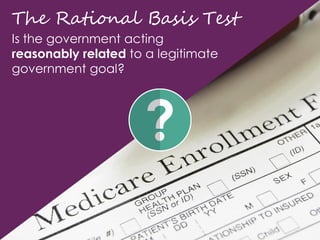 The Rational Basis Test
Is the government acting
reasonably related to a legitimate
government goal?
 