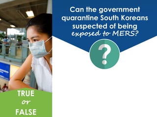Can the government
quarantine South Koreans
suspected of being
exposed to MERS?
TRUE
or
FALSE
 