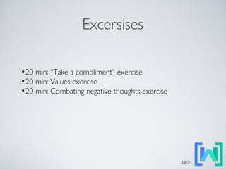 Excersises
●
20 min: “Take a compliment” exercise
●
20 min: Values exercise
●
20 min: Combating negative thoughts exercise
25/31
 