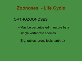 Zoonoses  - Life Cycle ORTHOZOONOSES May be perpetuated in nature by a single vertebrate species E.g. rabies, brucellosis, anthrax 