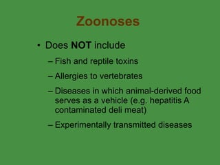 Zoonoses Does  NOT  include  Fish and reptile toxins Allergies to vertebrates Diseases in which animal-derived food serves as a vehicle (e.g. hepatitis A contaminated deli meat) Experimentally transmitted diseases 