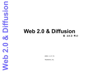 Web 2.0 & Diffusion 2009. 3. 27. Fri Posttelink, Inc. 웹  2.0 과 확산 Web 2.0 & Diffusion 