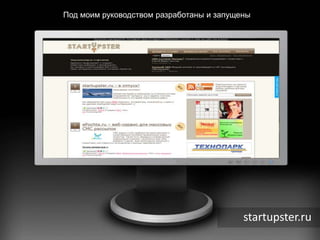 Под моим руководством разработаны и запущены         startupster.ru