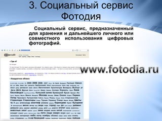 3. Социальный сервис Фотодия Социальный сервис, предназначенный для хранения и дальнейшего личного или совместного использования цифровых фотографий. 