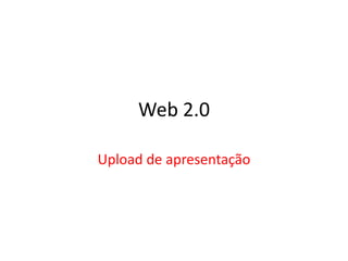 Web 2.0 Upload de apresentação  