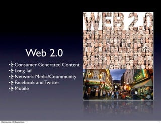 Web 2.0
             Consumer Generated Content
             Long Tail
             Network Media/Coummunity
             Facebook and Twitter
             Mobile




Wednesday, 28 September, 11               11
 