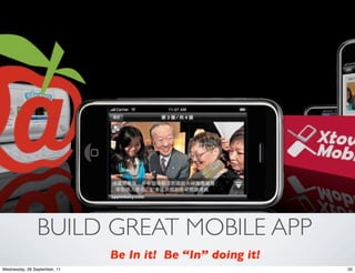 BUILD GREAT MOBILE APP
                              Be In it! Be “In” doing it!
Wednesday, 28 September, 11                                 20
 