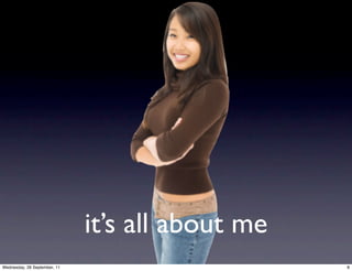 it’s all about me
Wednesday, 28 September, 11                       8
 