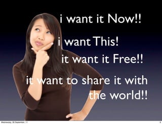 i want it Now!!
                               i want This!
                                it want it Free!!
                         it want to share it with
                                     the world!!
Wednesday, 28 September, 11                         9
 