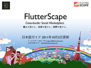 FlutterScape
Cross-border Social Marketplace



             2011            10        3
                       (support@ﬂutterscape.com)
            http://seller.ﬂutterscape.com
 