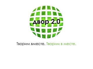 Творим вместе. Творим в месте.
 