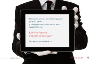 На современном рынке продукция,
                         услуги, цены
                         у конкурентов отличаются не
                         существенно.


                         Как продавать
                         дороже и больше?

                         Встречают по одежке...




info@oy-li.com   www.oy-li.com                             (495)
                                                                   638-53-45
 