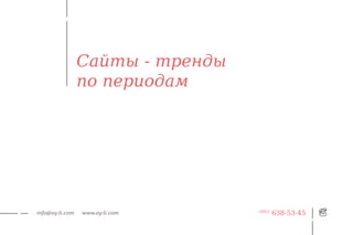Сайты - тренды
                 по периодам




info@oy-li.com   www.oy-li.com    (495)
                                          638-53-45
 