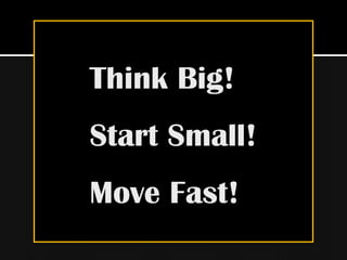 Think Big!
Start Small!
Move Fast!
 
